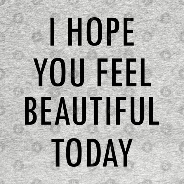 I Hope You Feel Beautiful Today Saying by gabrielakaren